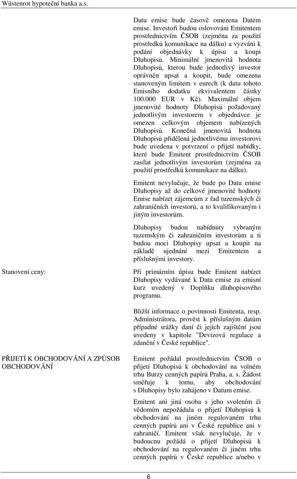 Minimální jmenovitá hodnota Dluhopisů, kterou bude jednotlivý investor oprávněn upsat a koupit, bude omezena stanoveným limitem v eurech (k datu tohoto Emisního dodatku ekvivalentem částky 100.