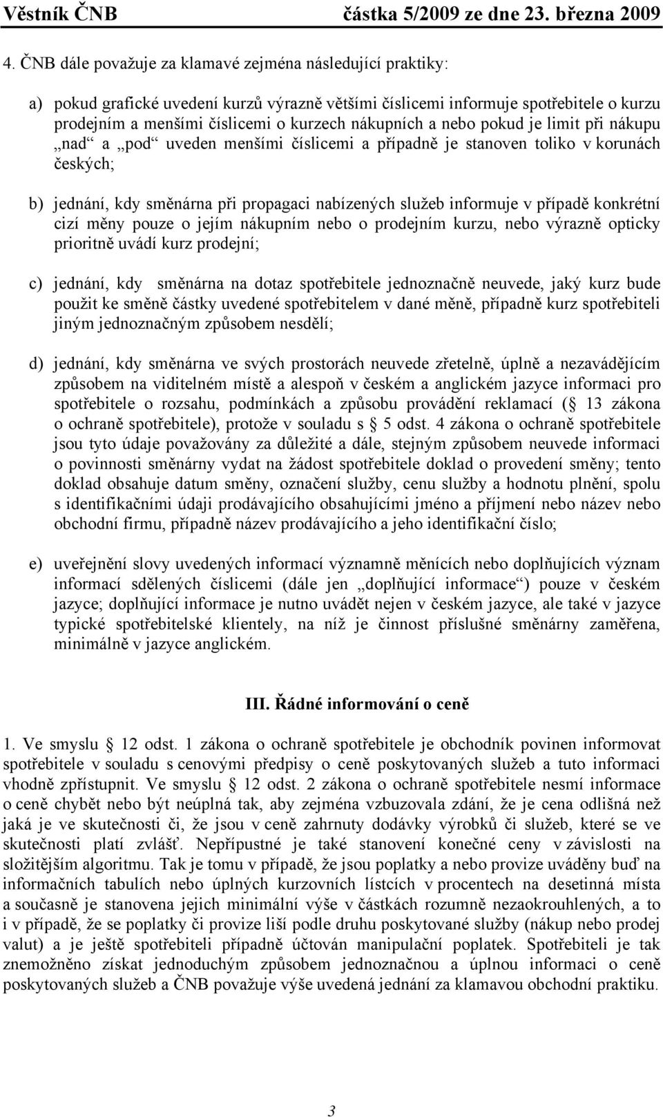 případě konkrétní cizí měny pouze o jejím nákupním nebo o prodejním kurzu, nebo výrazně opticky prioritně uvádí kurz prodejní; c) jednání, kdy směnárna na dotaz spotřebitele jednoznačně neuvede, jaký