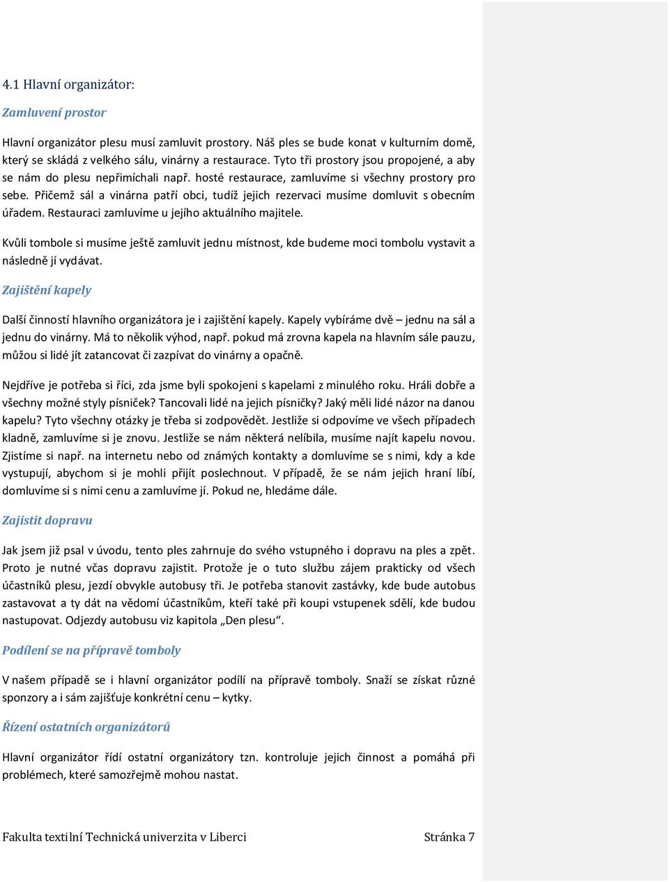 Přičemž sál a vinárna patří obci, tudíž jejich rezervaci musíme domluvit s obecním úřadem. Restauraci zamluvíme u jejího aktuálního majitele.