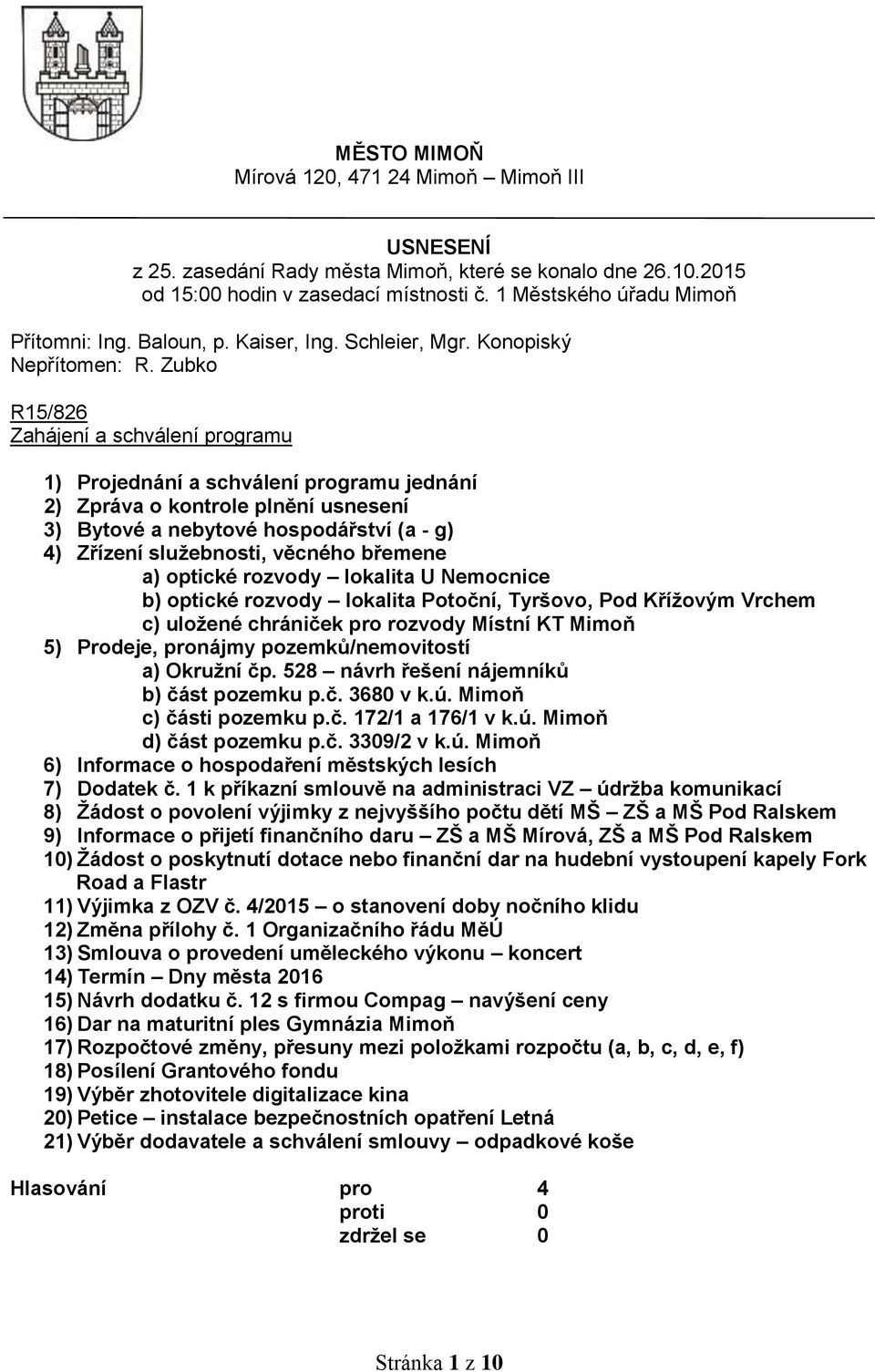 Zubko R15/826 Zahájení a schválení programu 1) Projednání a schválení programu jednání 2) Zpráva o kontrole plnění usnesení 3) Bytové a nebytové hospodářství (a - g) 4) Zřízení služebnosti, věcného
