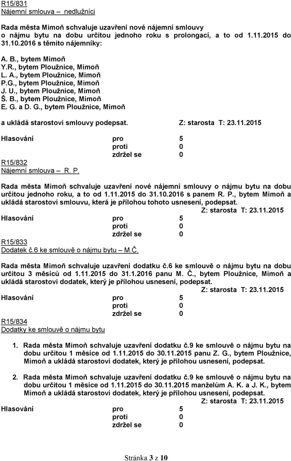 a D. G., bytem Ploužnice, Mimoň a ukládá starostovi smlouvy podepsat. R15/832 Nájemní smlouva R. P. Rada města Mimoň schvaluje uzavření nové nájemní smlouvy o nájmu bytu na dobu určitou jednoho roku, a to od 1.