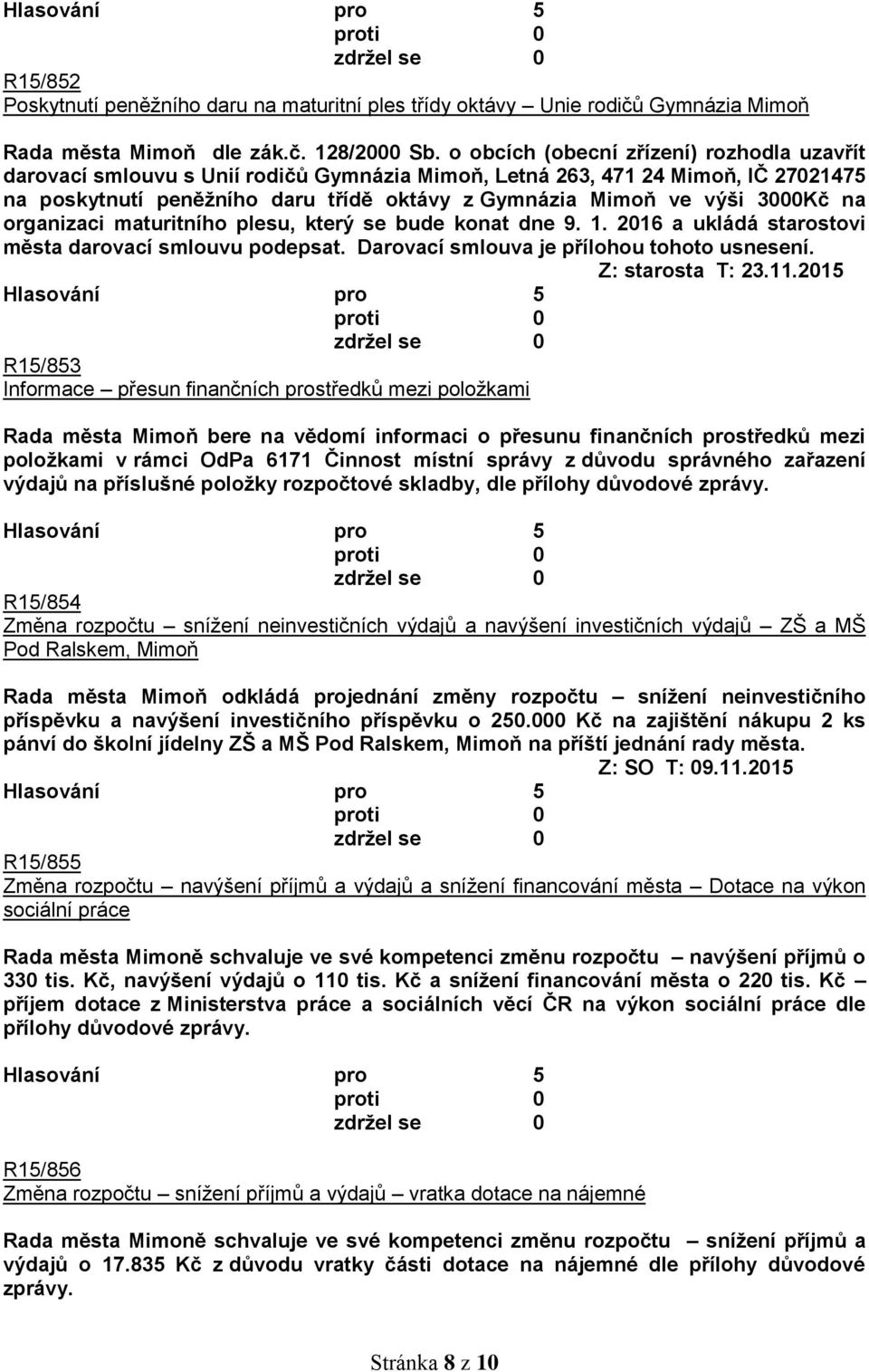 3000Kč na organizaci maturitního plesu, který se bude konat dne 9. 1. 2016 a ukládá starostovi města darovací smlouvu podepsat. Darovací smlouva je přílohou tohoto usnesení.