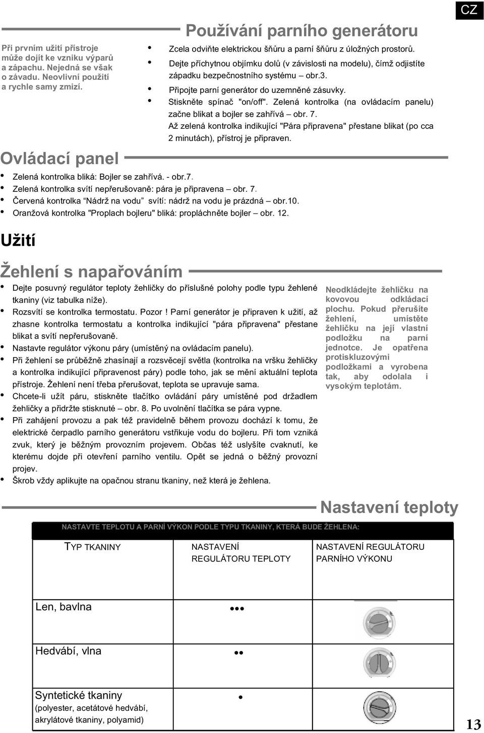 Dejte příchytnou objímku dolů (v závislosti na modelu), čímž odjistíte západku bezpečnostního systému obr.3. Připojte parní generátor do uzemněné zásuvky. Stiskněte spínač "on/off".