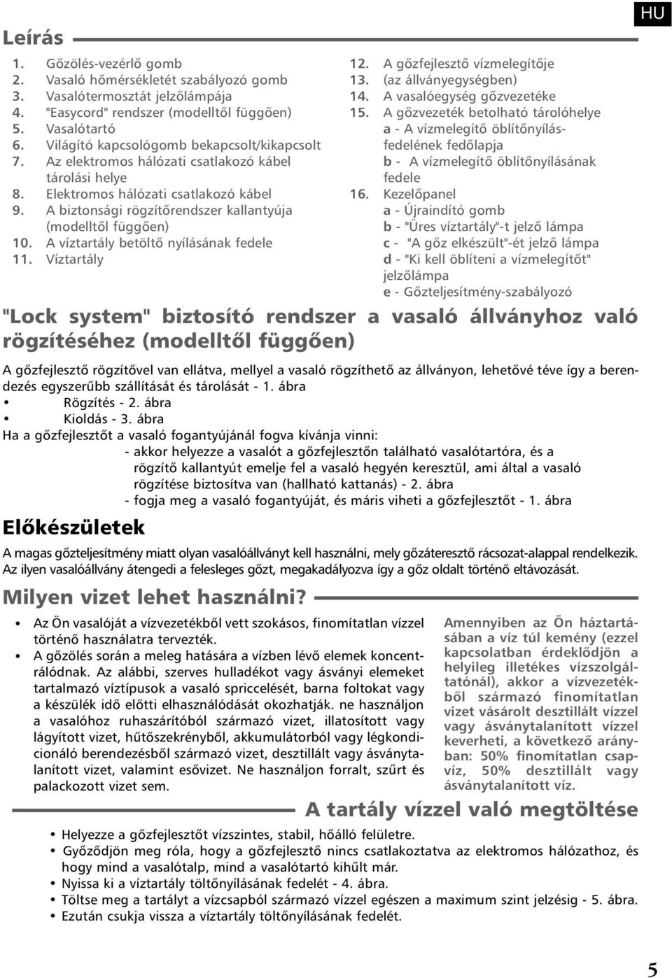 hálózati csatlakozó kábel tárolási helye Elektromos hálózati csatlakozó kábel A biztonsági rögzítõrendszer kallantyúja (modelltõl függõen) A víztartály betöltõ nyílásának fedele Víztartály 12. 13. 14.
