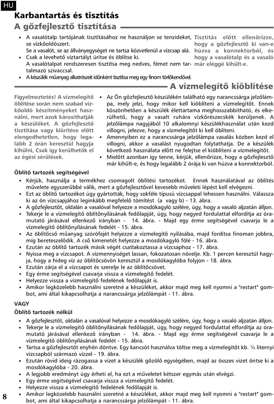 hogy a gõzfejlesztõ ki van-e húzva a konnektorból, és hogy a vasalótalp és a vasaló A vasalótalpat rendszeresen tisztítsa meg nedves, fémet nem tartalmazó már eléggé kihûlt-e. szivaccsal.