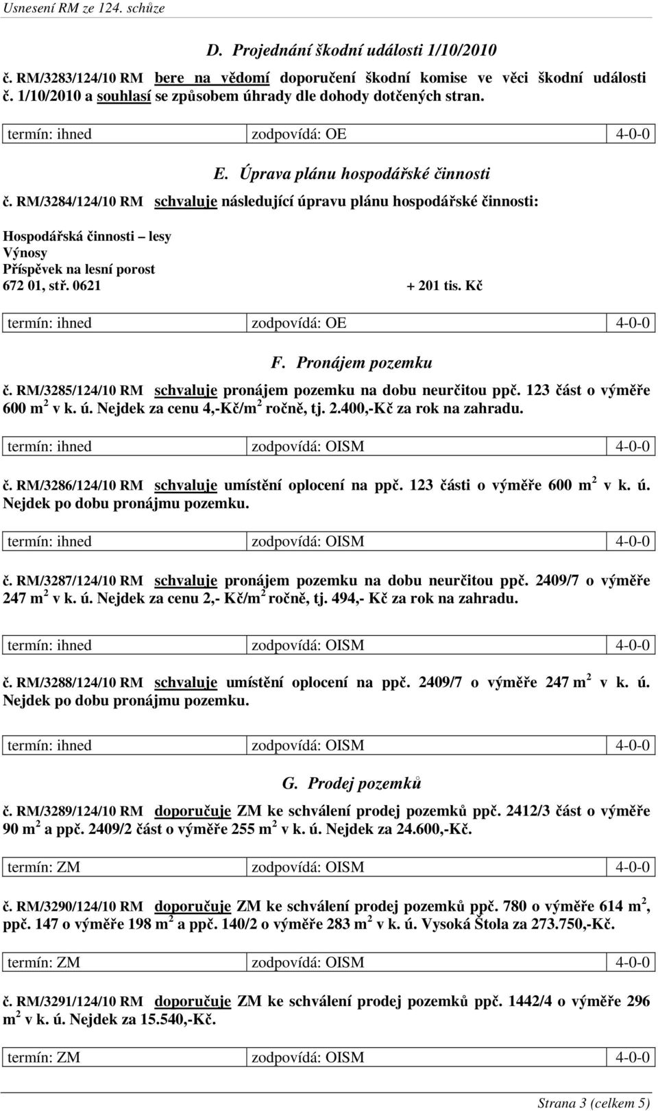 Kč F. Pronájem pozemku č. RM/3285/124/10 RM schvaluje pronájem pozemku na dobu neurčitou ppč. 123 část o výměře 600 m 2 v k. ú. Nejdek za cenu 4,-Kč/m 2 ročně, tj. 2.400,-Kč za rok na zahradu. č. RM/3286/124/10 RM schvaluje umístění oplocení na ppč.