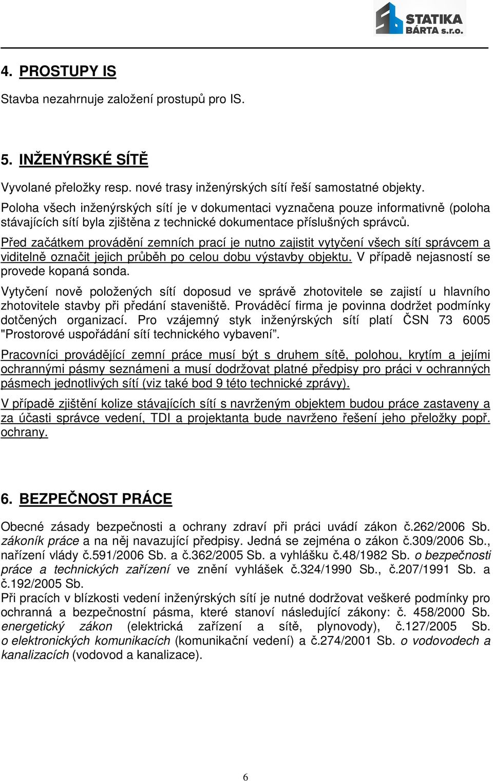 Před začátkem provádění zemních prací je nutno zajistit vytyčení všech sítí správcem a viditelně označit jejich průběh po celou dobu výstavby objektu. V případě nejasností se provede kopaná sonda.