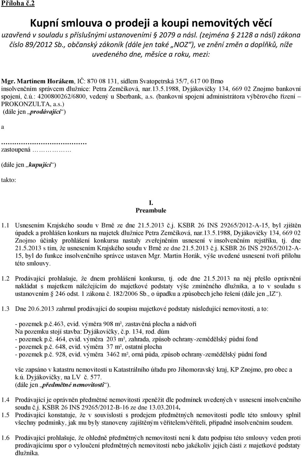 Martinem Horákem, IČ: 870 08 131, sídlem Svatopetrská 35/7, 617 00 Brno insolvenčním správcem dlužnice: Petra Zemčíková, nar.13.5.1988, Dyjákovičky 134, 669 02 Znojmo bankovní spojení, č.ú.