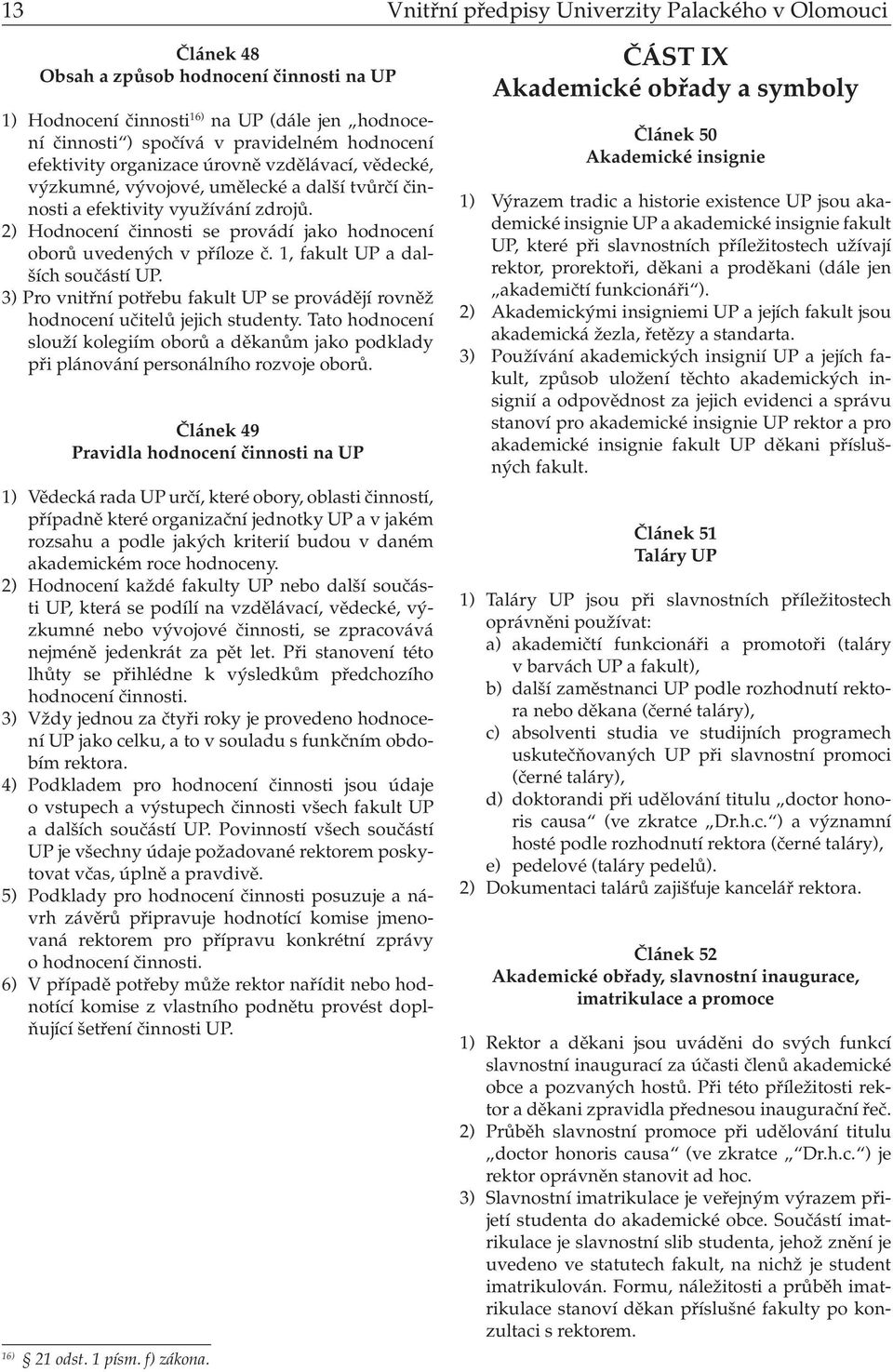 2) Hodnocení činnosti se provádí jako hodnocení oborů uvedených v příloze č. 1, fakult UP a dalších součástí UP. 3) Pro vnitřní potřebu fakult UP se provádějí rovněž hodnocení učitelů jejich studenty.