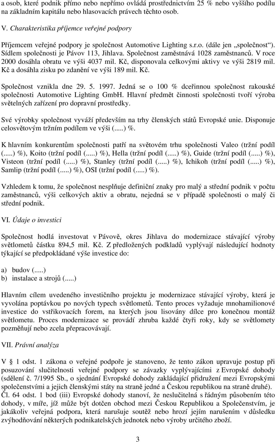 Společnost zaměstnává 1028 zaměstnanců. V roce 2000 dosáhla obratu ve výši 4037 mil. Kč, disponovala celkovými aktivy ve výši 2819 mil. Kč a dosáhla zisku po zdanění ve výši 189 mil. Kč. Společnost vznikla dne 29.