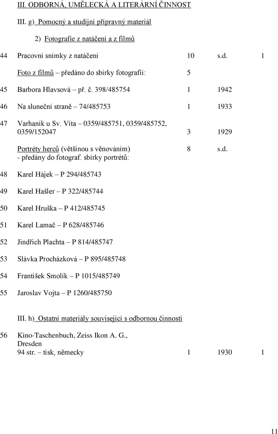 sbírky portrétů: 48 Karel Hájek P 294/485743 49 Karel Hašler P 322/485744 50 Karel Hruška P 412/485745 51 Karel Lamač P 628/485746 52 Jindřich Plachta P 814/485747 53 Slávka Procházková P 895/485748