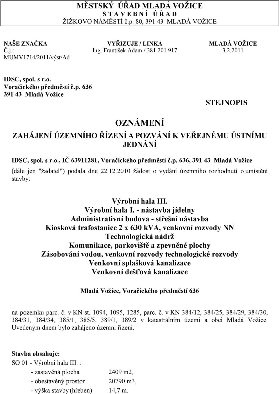 s r.o., IČ 63911281, Voračického předměstí č.p. 636, 391 43 Mladá Vožice (dále jen "žadatel") podala dne 22.12.2010 žádost o vydání územního rozhodnutí o umístění stavby: Výrobní hala III.