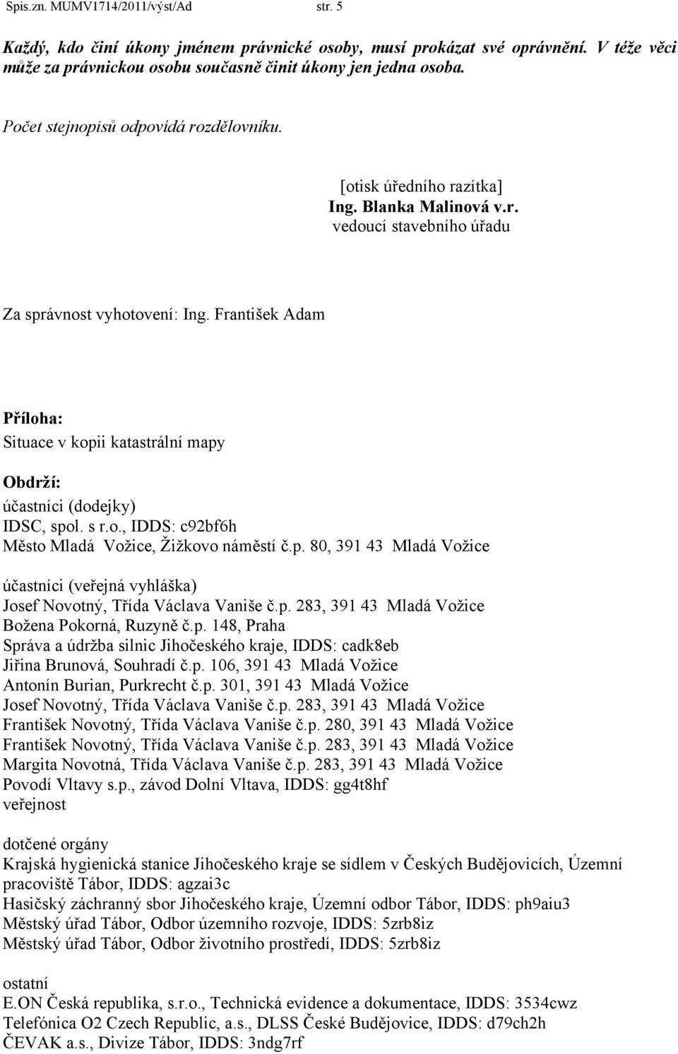 František Adam Příloha: Situace v kopii katastrální mapy Obdrží: účastníci (dodejky) IDSC, spol. s r.o., IDDS: c92bf6h Město Mladá Vožice, Žižkovo náměstí č.p. 80, 391 43 Mladá Vožice účastníci (veřejná vyhláška) Josef Novotný, Třída Václava Vaniše č.