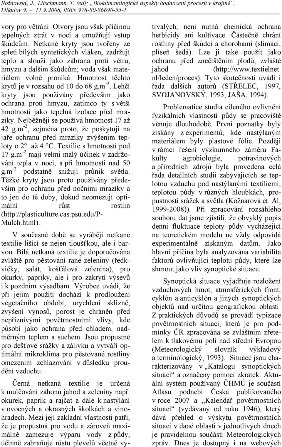 Hmotnost těchto krytů je v rozsahu od 1 do 68 g.m -2. Lehčí kryty jsou používány především jako ochrana proti hmyzu, zatímco ty s větší hmotností jako tepelná izolace před mrazíky.