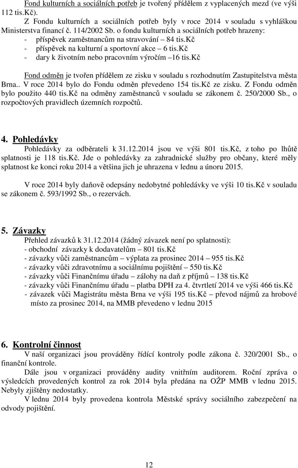 kč - dary k životním nebo pracovním výročím 16 tis.kč Fond odměn je tvořen přídělem ze zisku v souladu s rozhodnutím Zastupitelstva města Brna.. V roce bylo do Fondu odměn převedeno 154 tis.