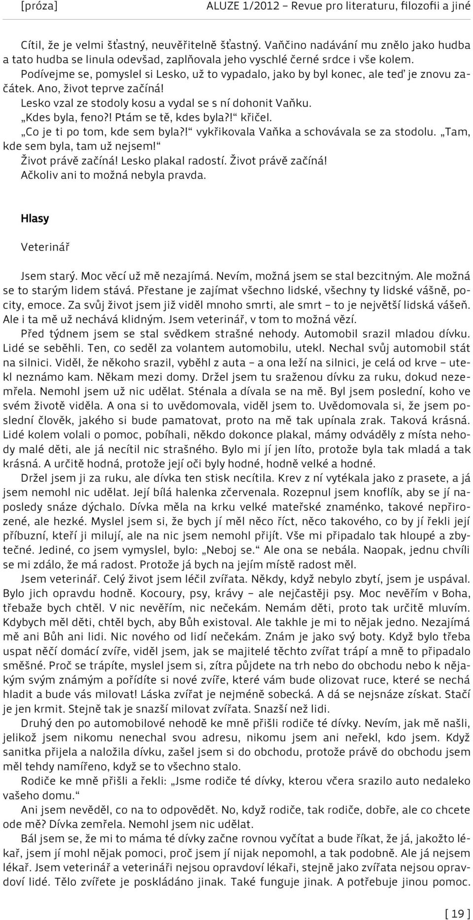 ! Ptám se tě, kdes byla?! křičel. Co je ti po tom, kde sem byla?! vykřikovala Vaňka a schovávala se za stodolu. Tam, kde sem byla, tam už nejsem! Život právě začíná! Lesko plakal radostí.