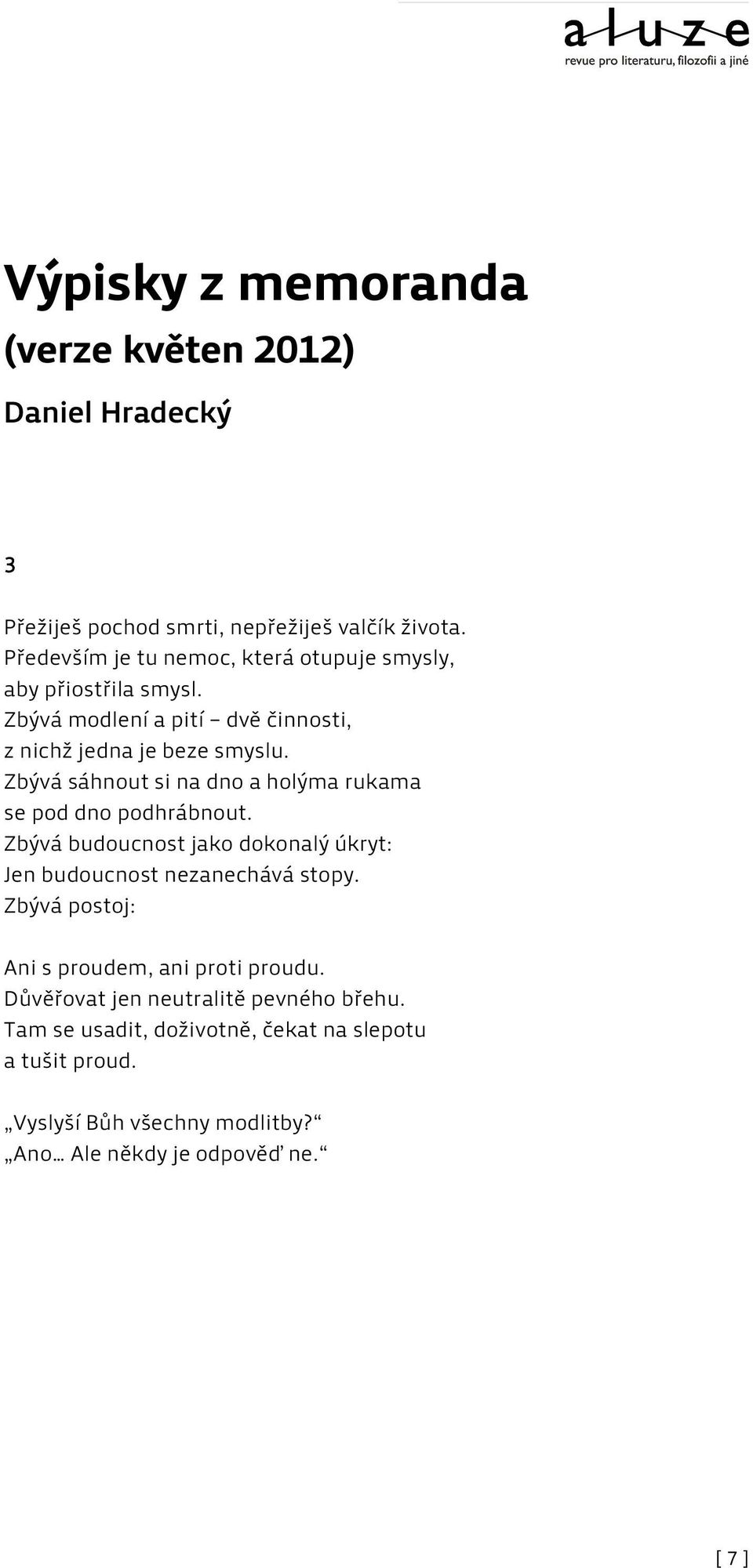 Zbývá sáhnout si na dno a holýma rukama se pod dno podhrábnout. Zbývá budoucnost jako dokonalý úkryt: Jen budoucnost nezanechává stopy.