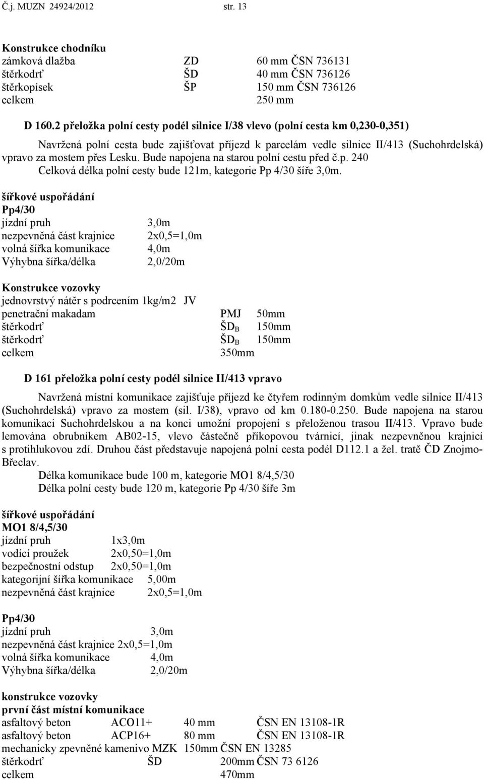 Bude napojena na starou polní cestu před č.p. 240 Celková délka polní cesty bude 121m, kategorie Pp 4/30 šíře 3,0m.