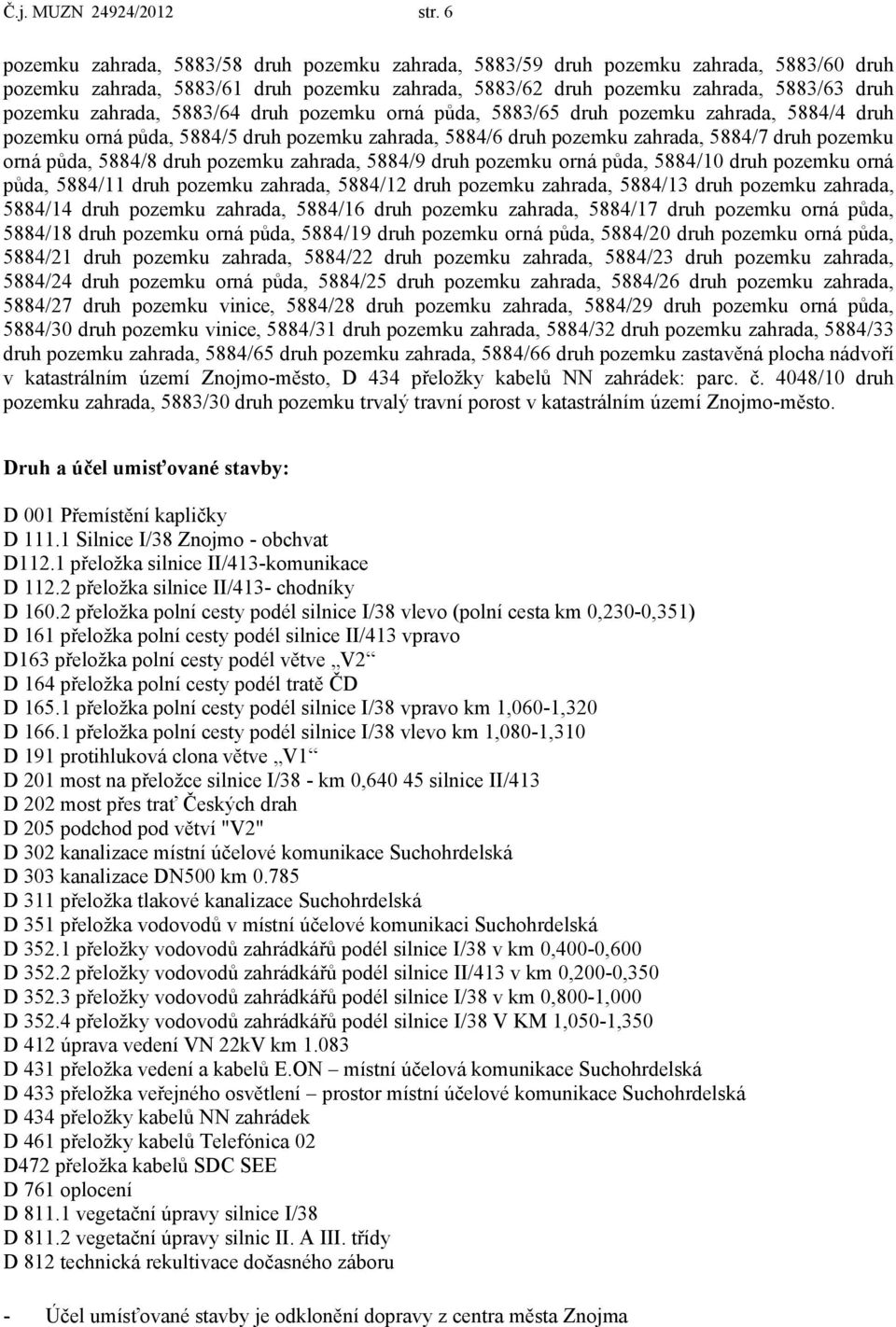 5883/64 druh pozemku orná půda, 5883/65 druh pozemku zahrada, 5884/4 druh pozemku orná půda, 5884/5 druh pozemku zahrada, 5884/6 druh pozemku zahrada, 5884/7 druh pozemku orná půda, 5884/8 druh