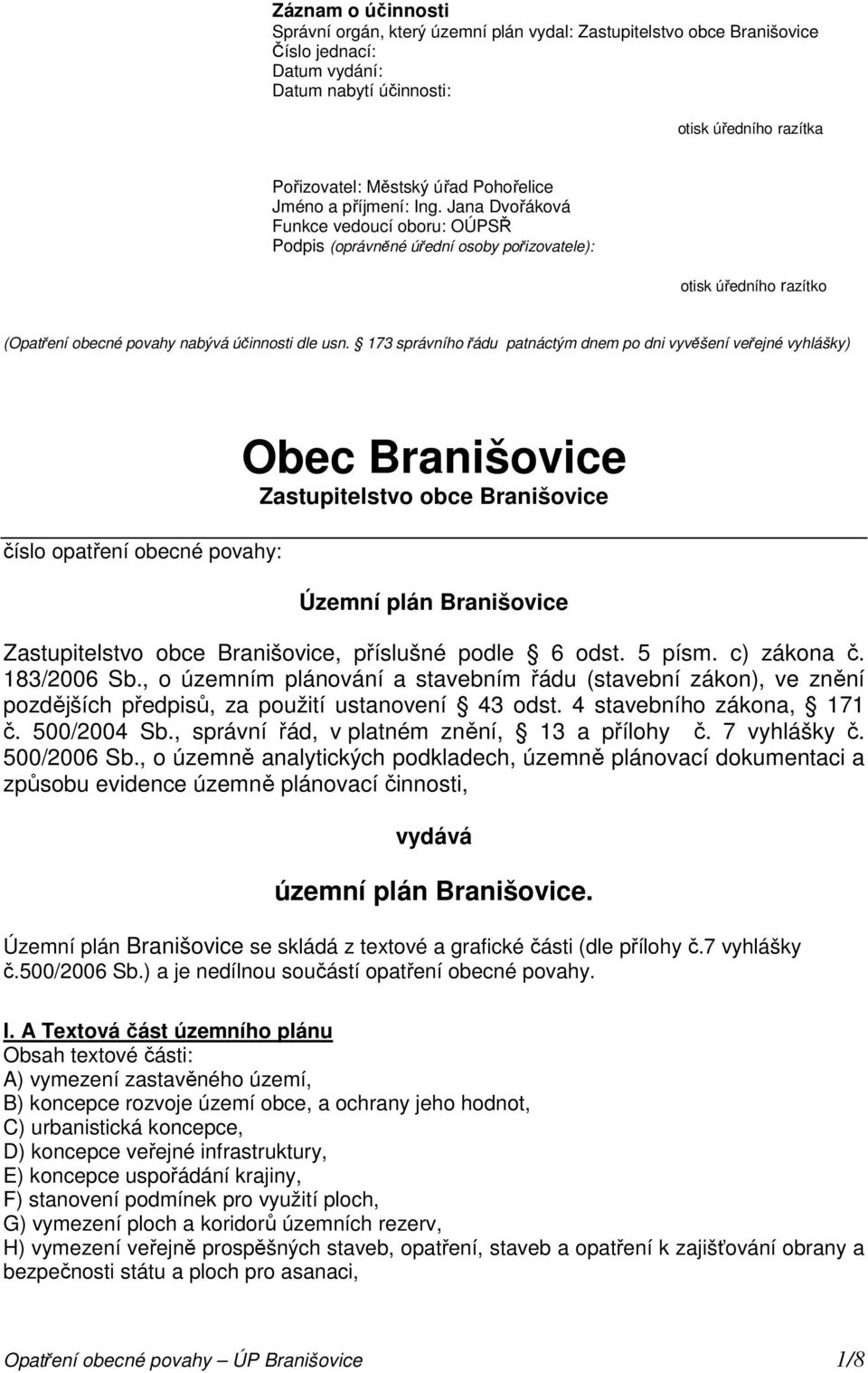 173 správního řádu patnáctým dnem po dni vyvěšení veřejné vyhlášky) číslo opatření obecné povahy: Obec Branišovice Zastupitelstvo obce Branišovice Územní plán Branišovice Zastupitelstvo obce