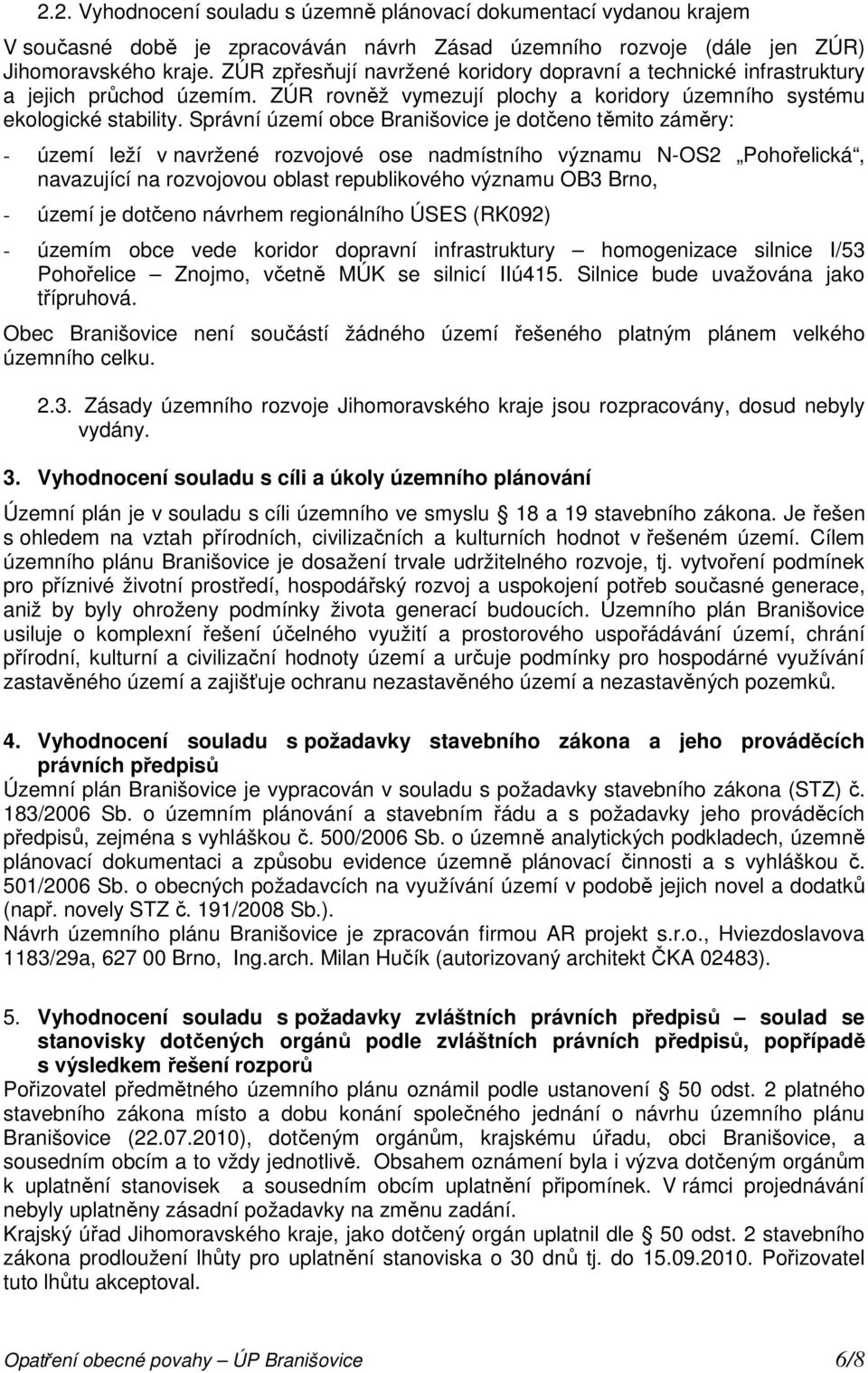 Správní území obce Branišovice je dotčeno těmito záměry: - území leží v navržené rozvojové ose nadmístního významu N-OS2 Pohořelická, navazující na rozvojovou oblast republikového významu OB3 Brno, -