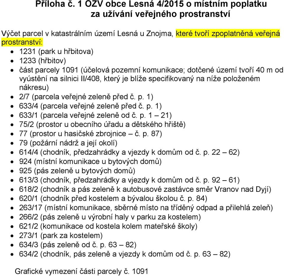 1233 (hřbitov) část parcely 1091 (účelová pozemní komunikace; dotčené území tvoří 40 m od vyústění na silnici II/408, který je blíže specifikovaný na níže položeném nákresu) 2/7 (parcela veřejné