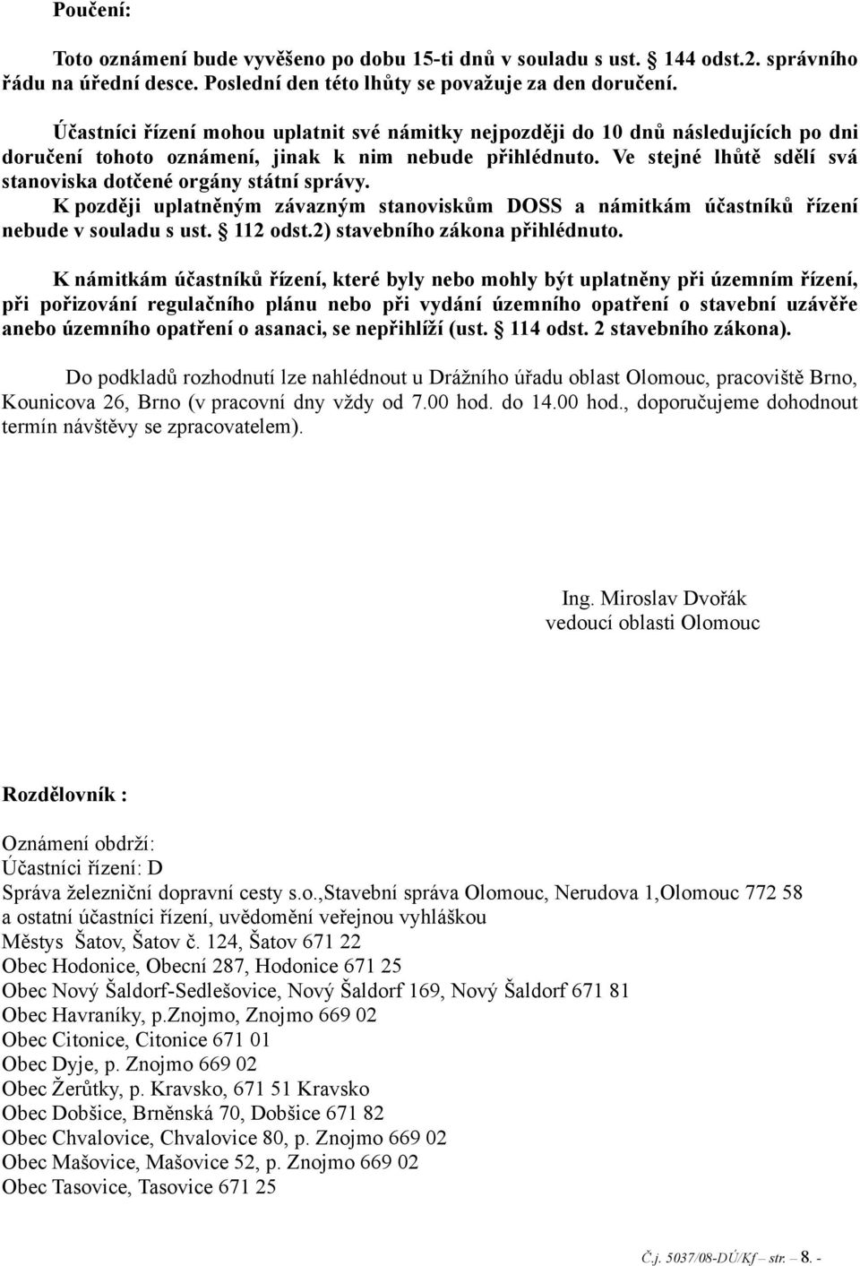 Ve stejné lhůtě sdělí svá stanoviska dotčené orgány státní správy. K později uplatněným závazným stanoviskům DOSS a námitkám účastníků řízení nebude v souladu s ust. 112 odst.