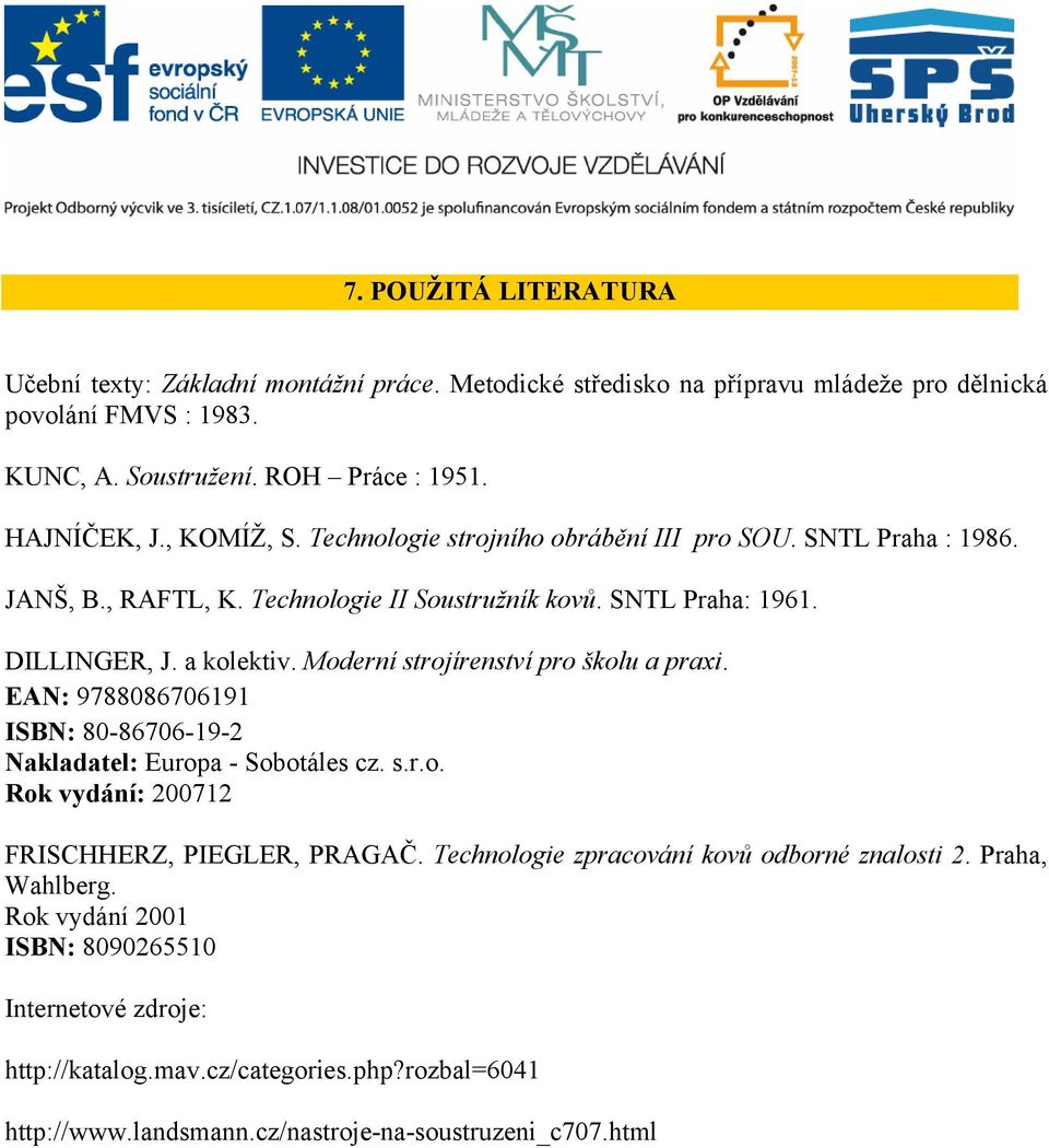 Moderní strojírenství pro školu a praxi. EAN: 9788086706191 ISBN: 80-86706-19-2 Nakladatel: Europa - Sobotáles cz. s.r.o. Rok vydání: 200712 FRISCHHERZ, PIEGLER, PRAGAČ.
