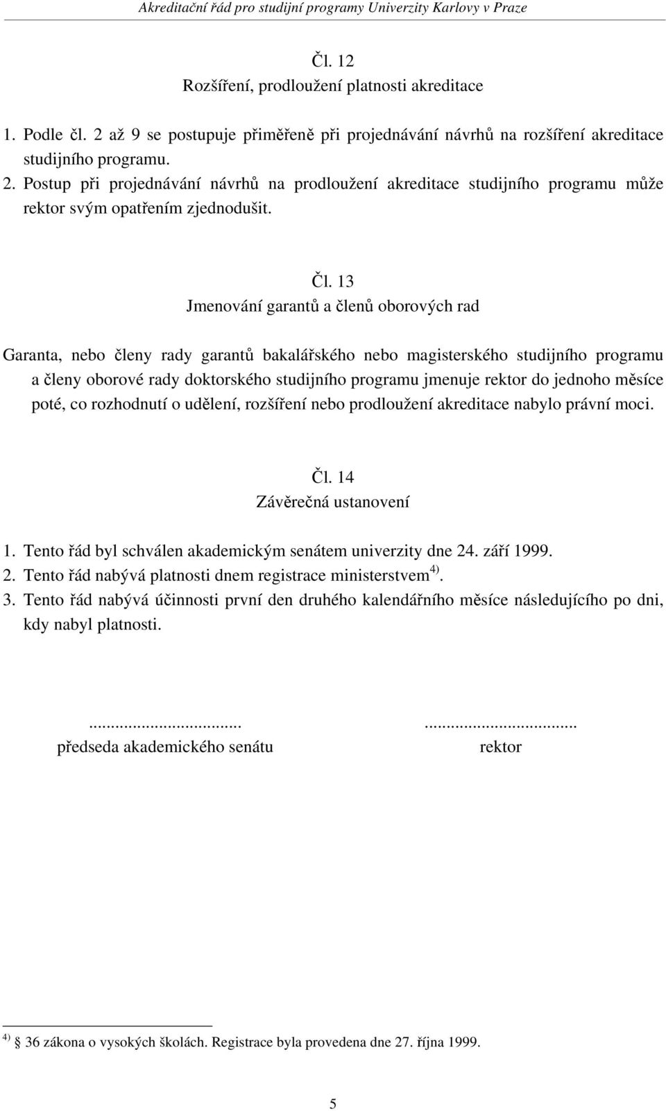 do jednoho měsíce poté, co rozhodnutí o udělení, rozšíření nebo prodloužení akreditace nabylo právní moci. Čl. 14 Závěrečná ustanovení 1. Tento řád byl schválen akademickým senátem univerzity dne 24.