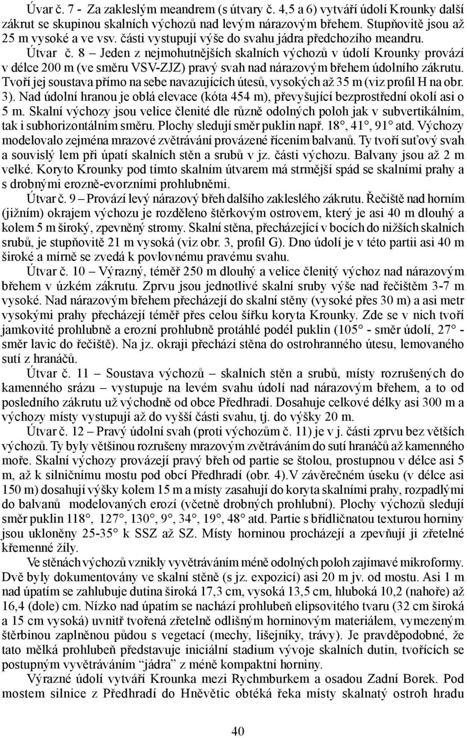 8 Jeden z nejmohutnějších skalních výchozů v údolí Krounky provází v délce 200 m (ve směru VSV-ZJZ) pravý svah nad nárazovým břehem údolního zákrutu.