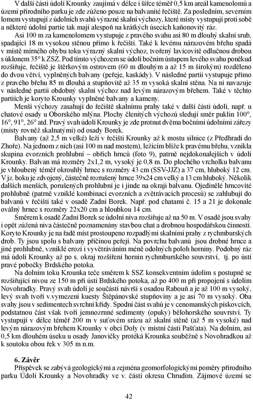 Asi 100 m za kamenolomem vystupuje z pravého svahu asi 80 m dlouhý skalní srub, spadající 18 m vysokou stěnou přímo k řečišti.
