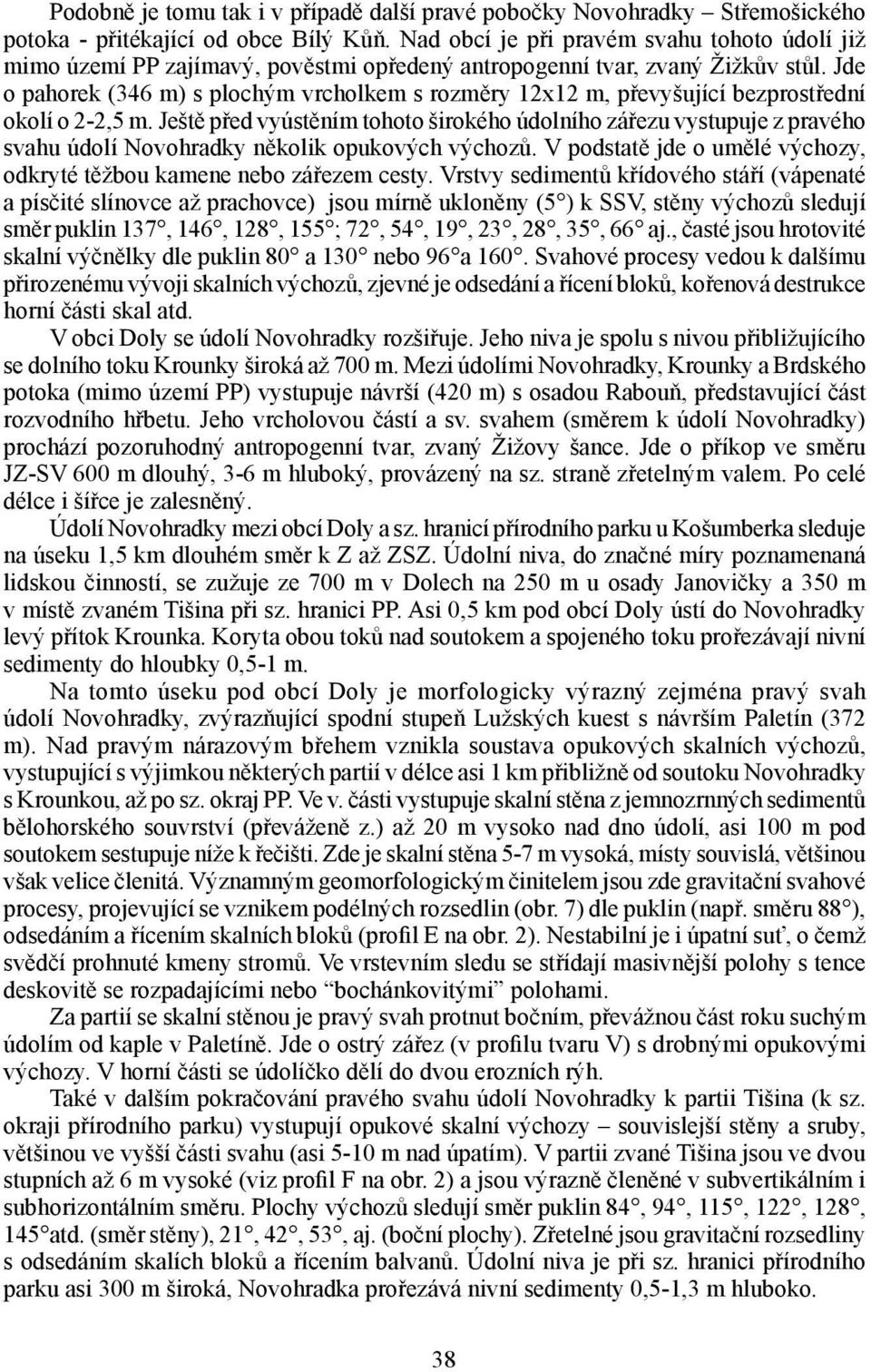 Jde o pahorek (346 m) s plochým vrcholkem s rozměry 12x12 m, převyšující bezprostřední okolí o 2-2,5 m.