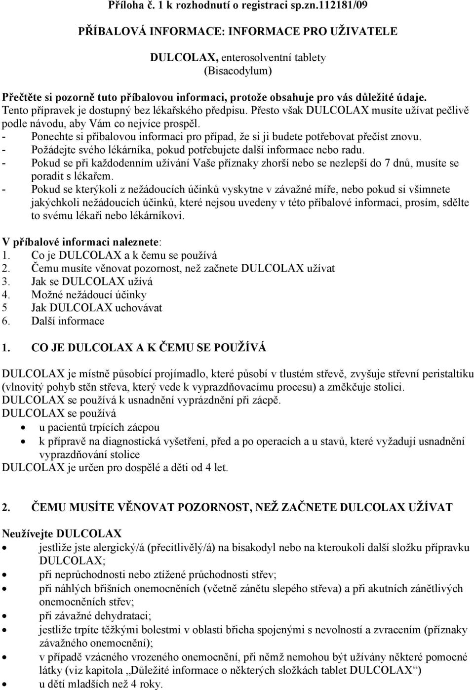 Tento přípravek je dostupný bez lékařského předpisu. Přesto však DULCOLAX musíte užívat pečlivě podle návodu, aby Vám co nejvíce prospěl.