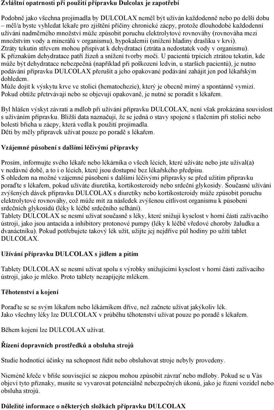 (snížení hladiny draslíku v krvi). Ztráty tekutin střevem mohou přispívat k dehydrataci (ztráta a nedostatek vody v organismu). K příznakům dehydratace patří žízeň a snížení tvorby moči.