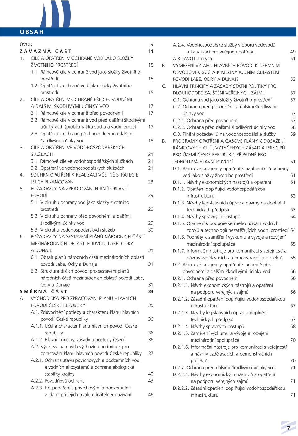 3. Opatření v ochraně před povodněmi a dalšími škodlivými účinky vod 18 3. CÍLE A OPATŘENÍ VE VODOHOSPODÁŘSKÝCH SLUŽBÁCH 21 3.1. Rámcové cíle ve vodohospodářských službách 21 3.2. Opatření ve vodohospodářských službách 21 4.