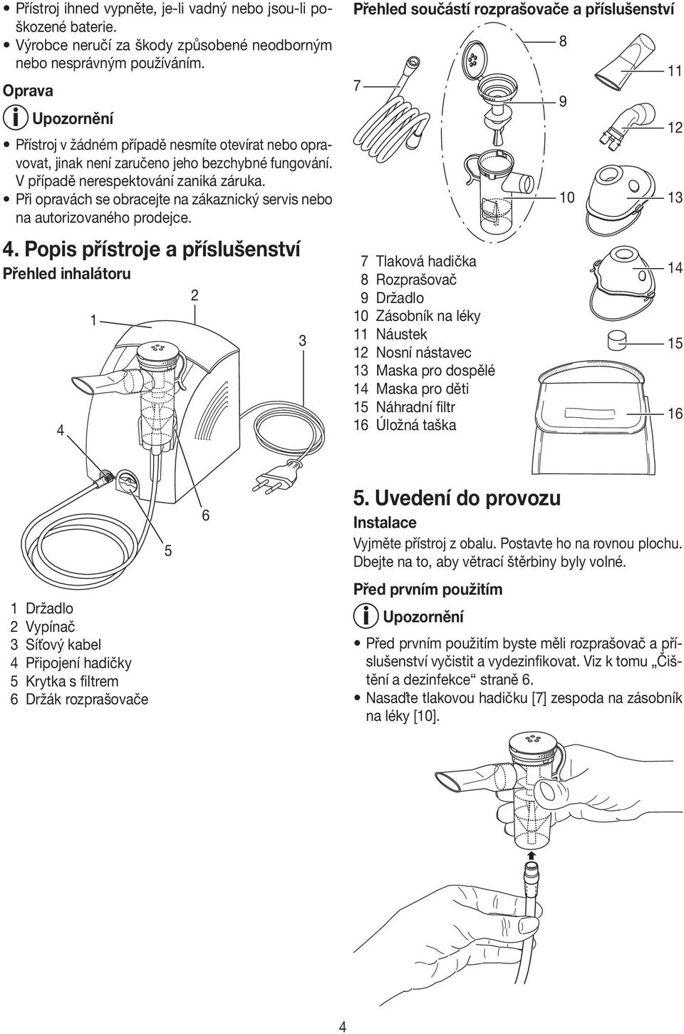 Při opravách se obracejte na zákaznický servis nebo na autorizovaného prodejce. 4.
