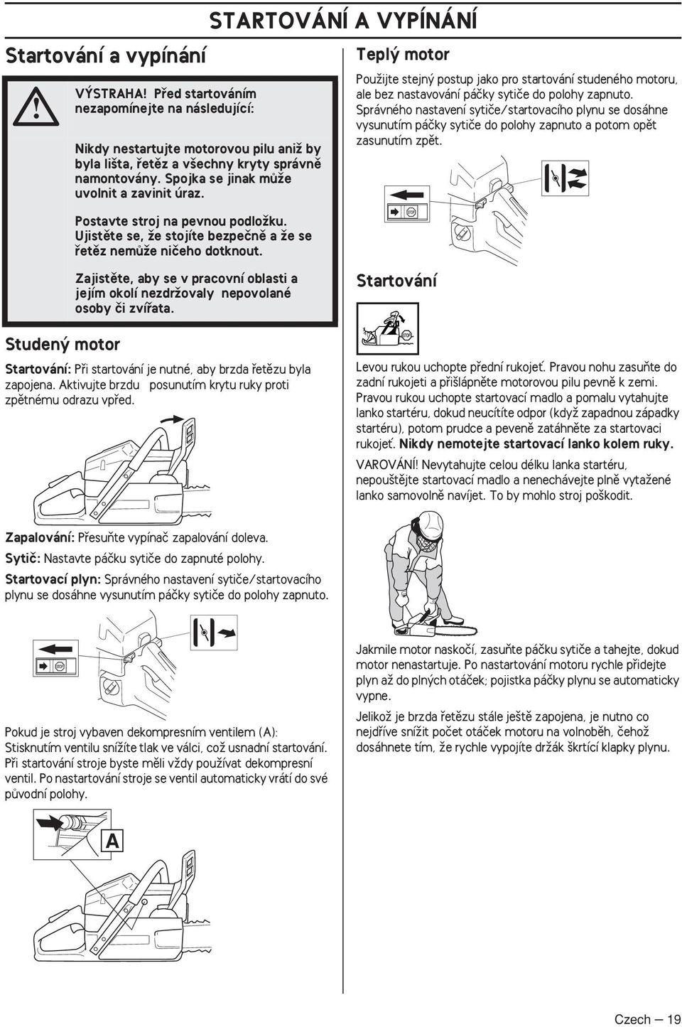 STARTOVÁNÍ A VYPÍNÁNÍ Tepl motor PouÏijte stejn postup jako pro startování studeného motoru, ale bez nastavování páãky sytiãe do polohy zapnuto.