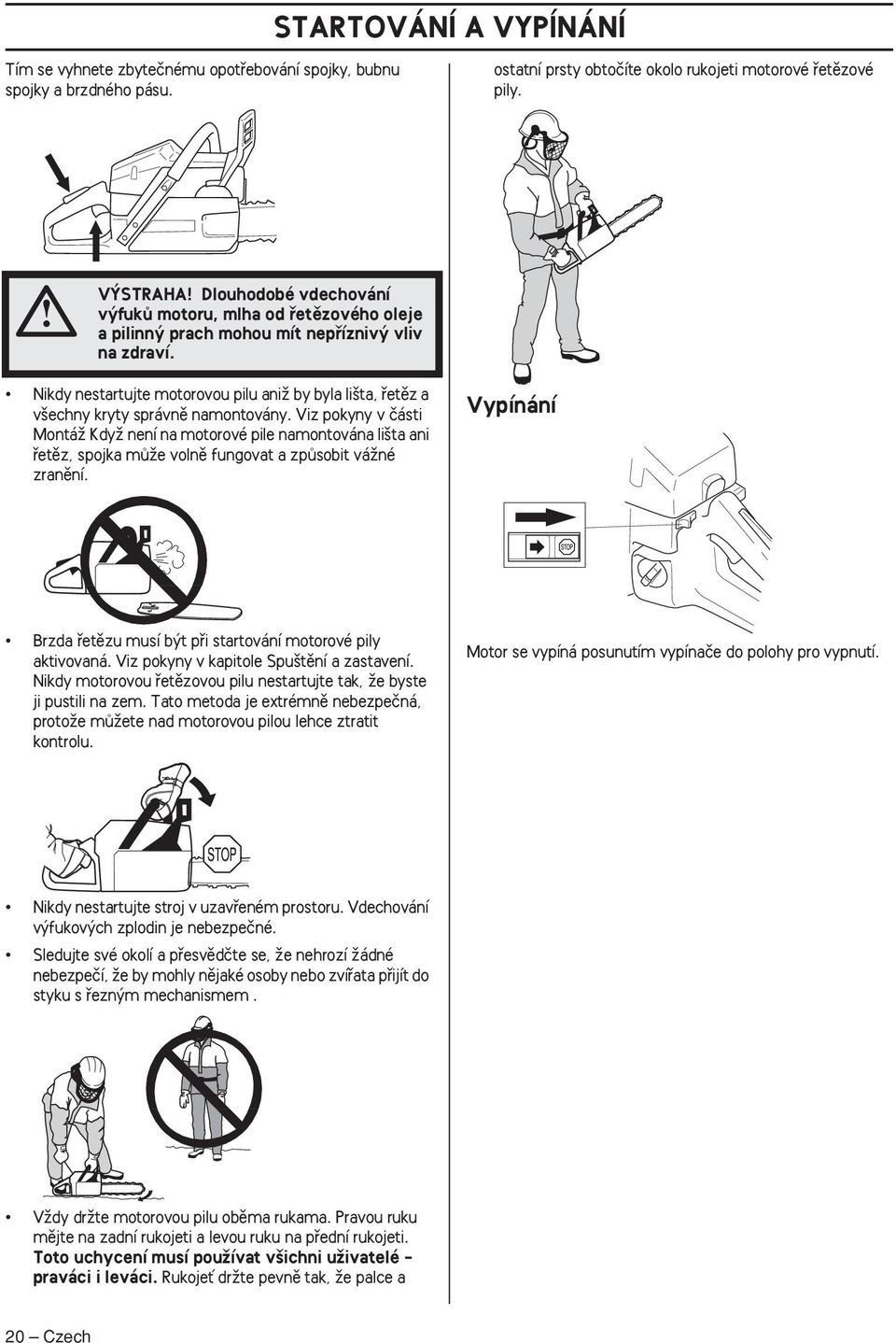 Nikdy nestartujte motorovou pilu aniï by byla li ta, fietûz a v echny kryty správnû namontovány.