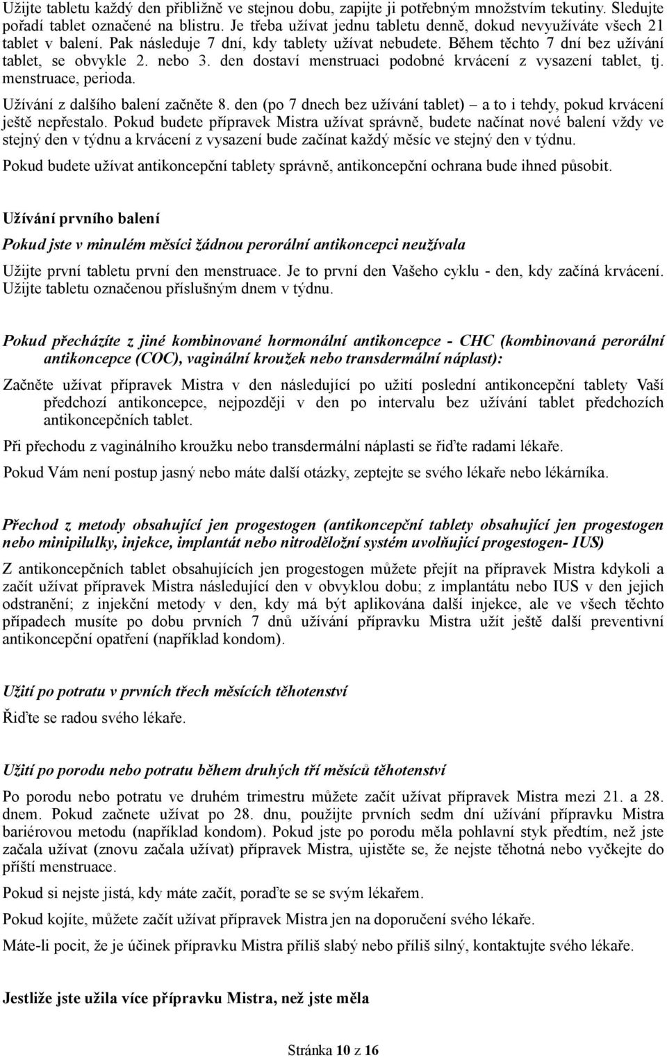 den dostaví menstruaci podobné krvácení z vysazení tablet, tj. menstruace, perioda. Užívání z dalšího balení začněte 8.