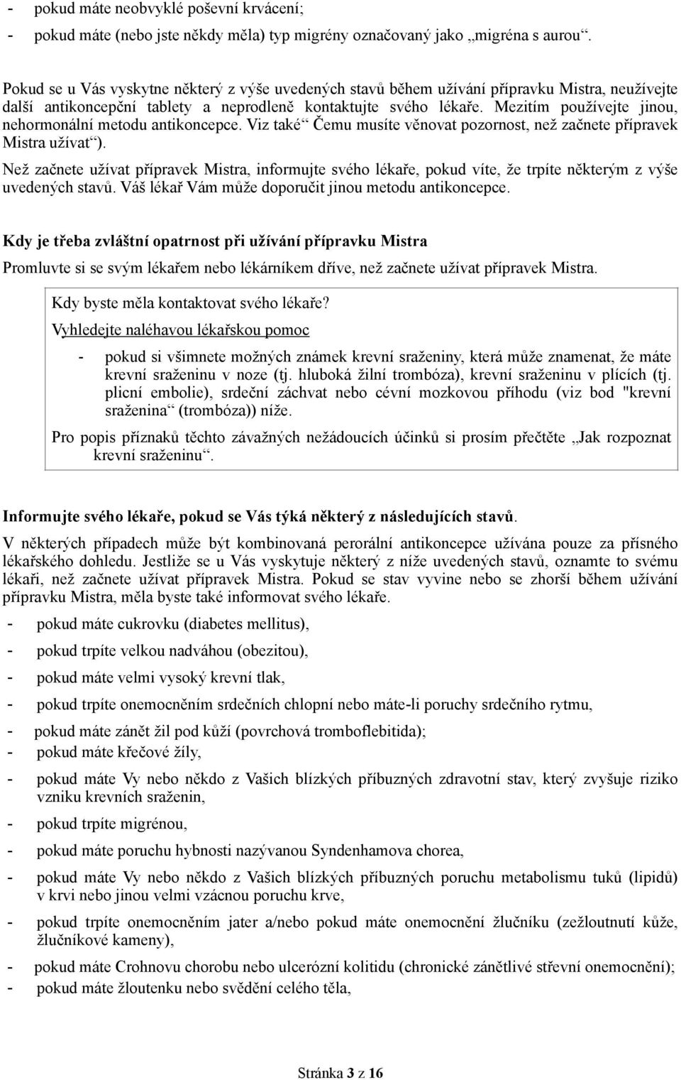 Mezitím používejte jinou, nehormonální metodu antikoncepce. Viz také Čemu musíte věnovat pozornost, než začnete přípravek Mistra užívat ).