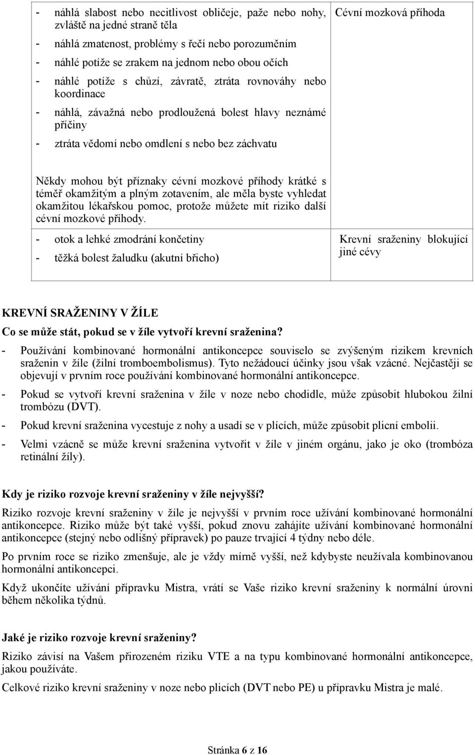 cévní mozkové příhody krátké s téměř okamžitým a plným zotavením, ale měla byste vyhledat okamžitou lékařskou pomoc, protože můžete mít riziko další cévní mozkové příhody.