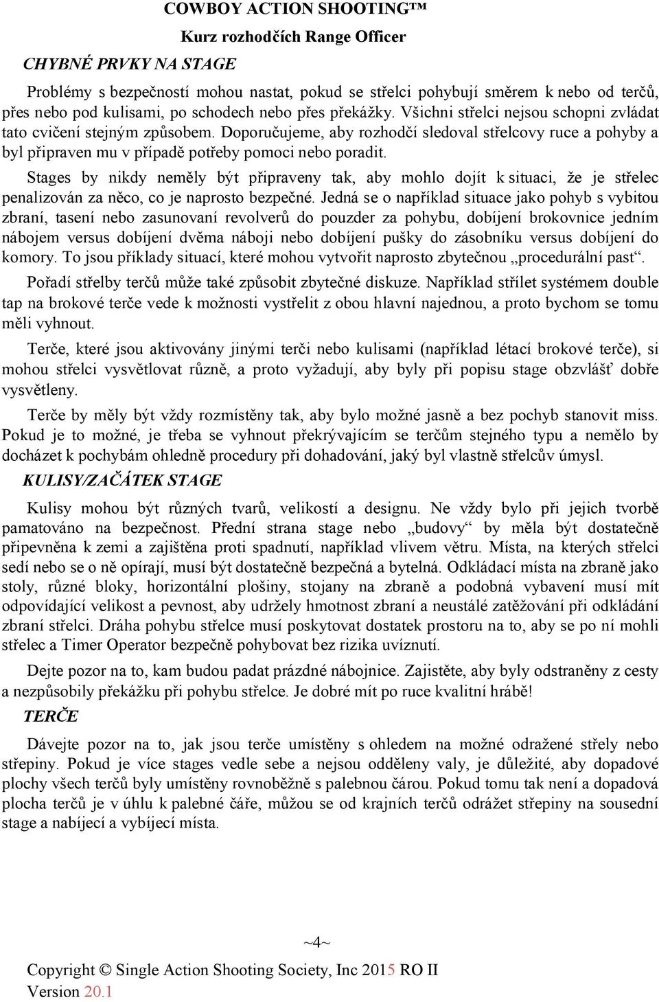 Stages by nikdy neměly být připraveny tak, aby mohlo dojít k situaci, že je střelec penalizován za něco, co je naprosto bezpečné.