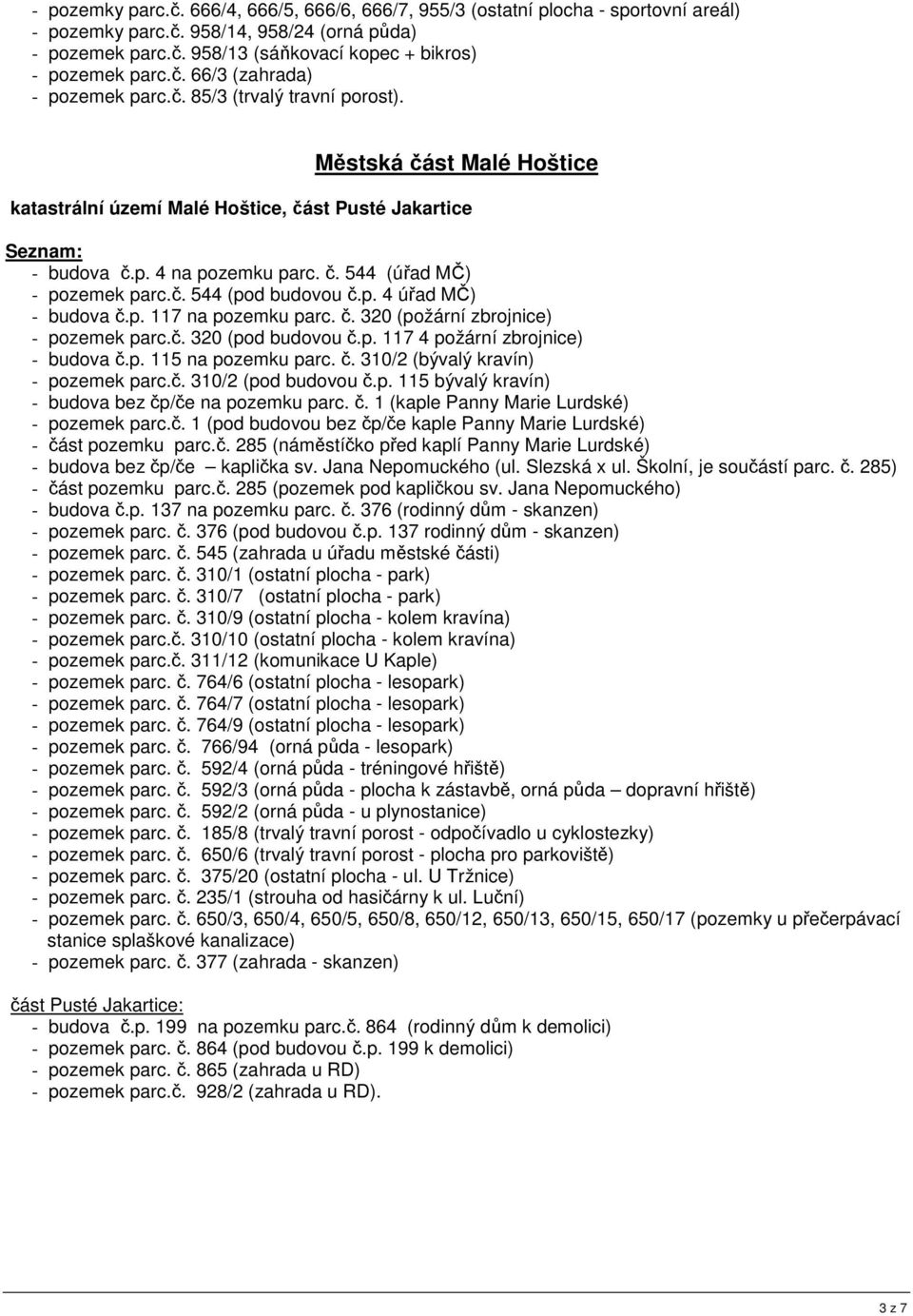 č. 544 (pod budovou č.p. 4 úřad MČ) - budova č.p. 117 na pozemku parc. č. 320 (požární zbrojnice) - pozemek parc.č. 320 (pod budovou č.p. 117 4 požární zbrojnice) - budova č.p. 115 na pozemku parc. č. 310/2 (bývalý kravín) - pozemek parc.