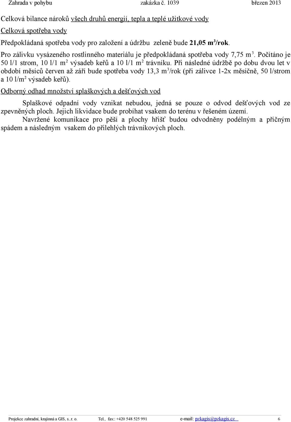 Při následné údržbě po dobu dvou let v období měsíců červen až září bude spotřeba vody 13,3 m 3 /rok (při zálivce 1-2x měsíčně, 50 l/strom a 10 l/m 2 výsadeb keřů).