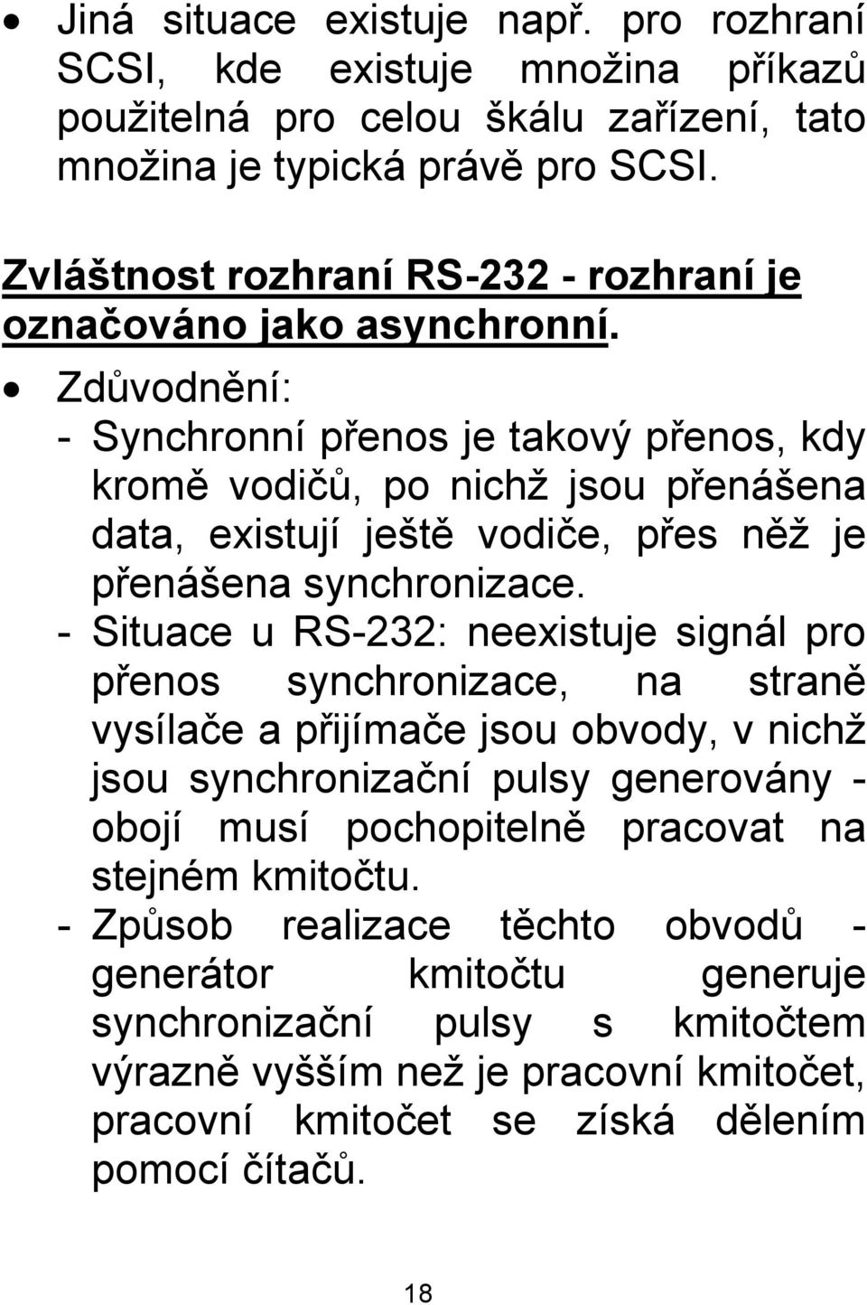 Zdůvodnění: - Synchronní přenos je takový přenos, kdy kromě vodičů, po nichž jsou přenášena data, existují ještě vodiče, přes něž je přenášena synchronizace.