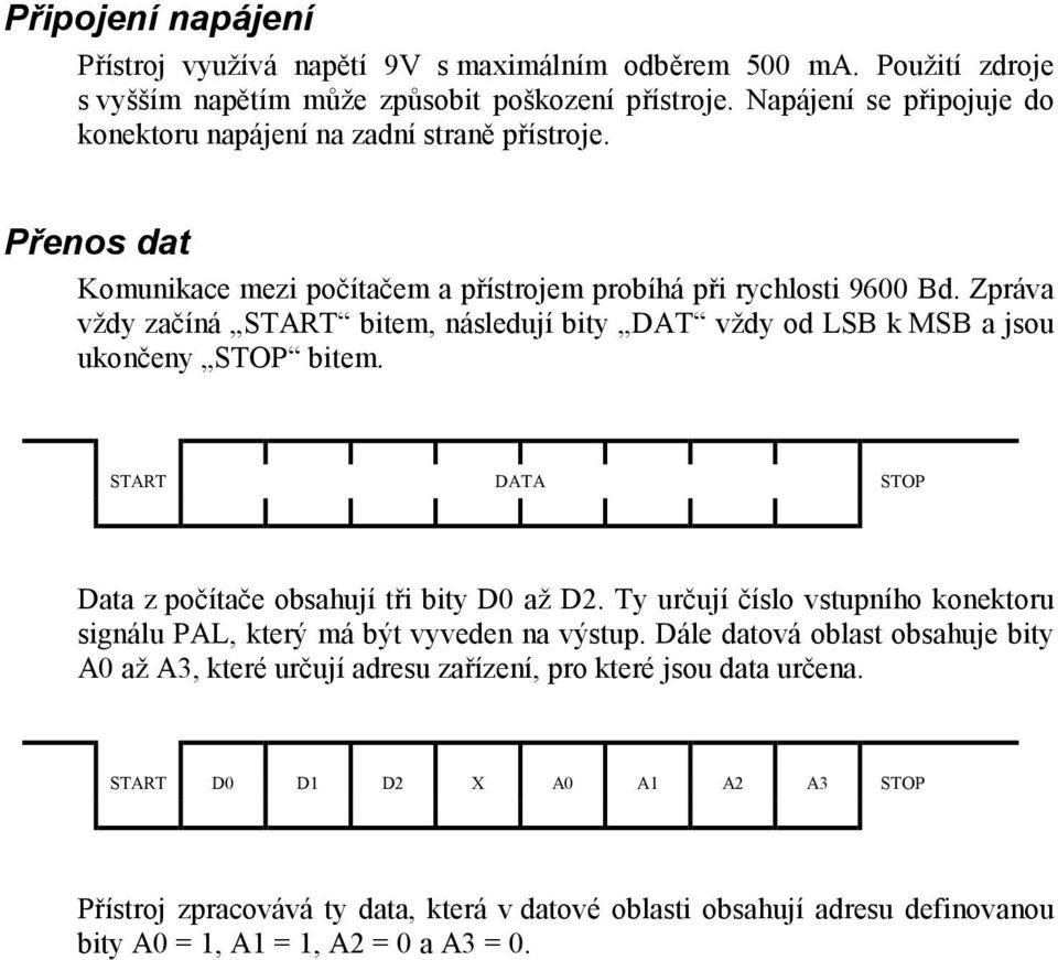 Zpráva vždy začíná START bitem, následují bity DAT vždy od LSB k MSB a jsou ukončeny STOP bitem. START DATA STOP Data z počítače obsahují tři bity D0 až D2.