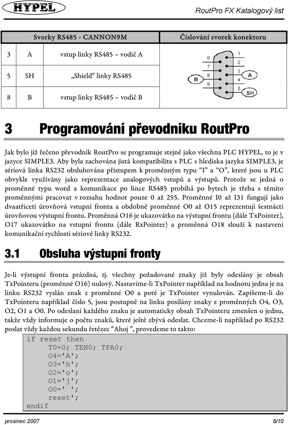 Aby byla zachována jistá kompatibilita s PLC s hlediska jazyka SIMPLE3, je sériová linka RS232 obsluhována přístupem k proměnným typu I a O, které jsou u PLC obvykle využívány jako reprezentace