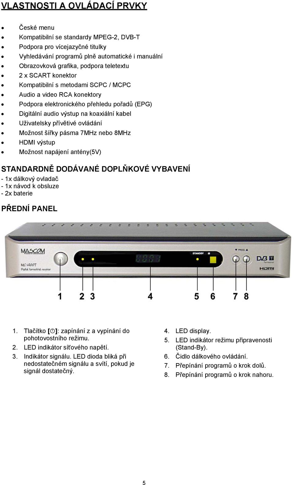 Uživatelsky přívětivé ovládání Možnost šířky pásma 7MHz nebo 8MHz HDMI výstup Možnost napájení antény(5v) STANDARDNĚ DODÁVANÉ DOPLŇKOVÉ VYBAVENÍ - 1x dálkový ovladač - 1x návod k obsluze - 2x baterie