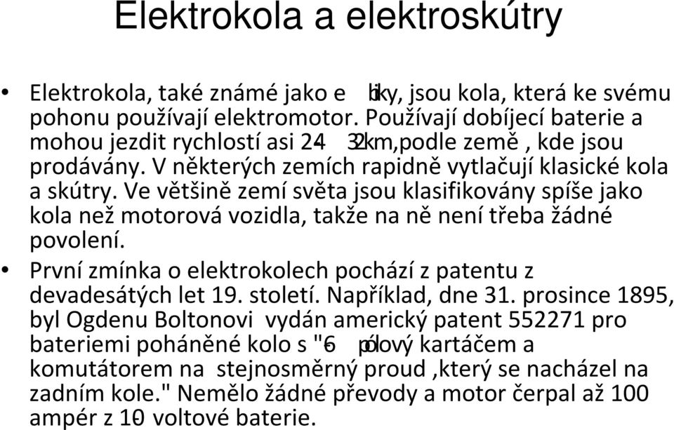 Ve většině zemí světa jsou klasifikovány spíše jako kola než motorová vozidla, takže na ně není třeba žádné povolení.