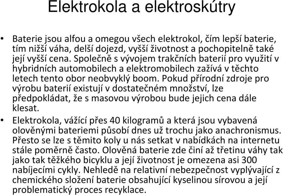 Pokud přírodní zdroje pro výrobu baterií existují v dostatečném množství, lze předpokládat, že s masovou výrobou bude jejich cena dále klesat.